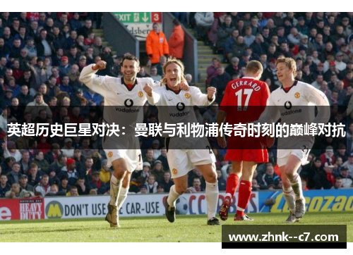 英超历史巨星对决：曼联与利物浦传奇时刻的巅峰对抗