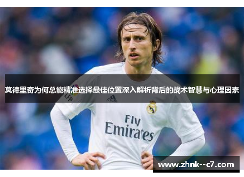 莫德里奇为何总能精准选择最佳位置深入解析背后的战术智慧与心理因素