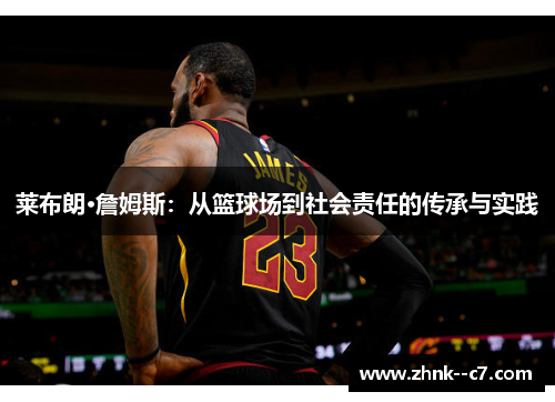 莱布朗·詹姆斯：从篮球场到社会责任的传承与实践
