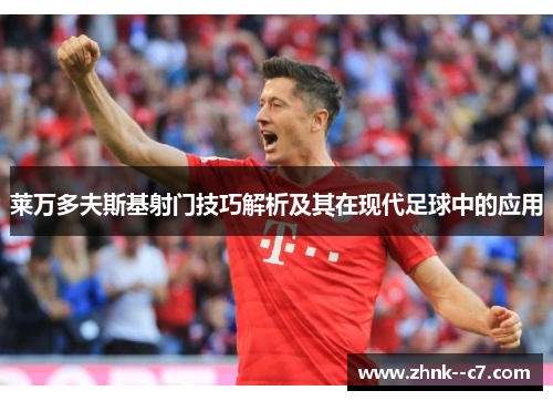 莱万多夫斯基射门技巧解析及其在现代足球中的应用
