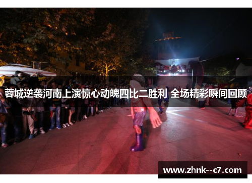 蓉城逆袭河南上演惊心动魄四比二胜利 全场精彩瞬间回顾