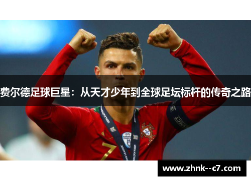 费尔德足球巨星：从天才少年到全球足坛标杆的传奇之路
