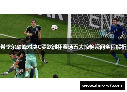 希季尔巅峰对决C罗欧洲杯赛场五大惊艳瞬间全程解析