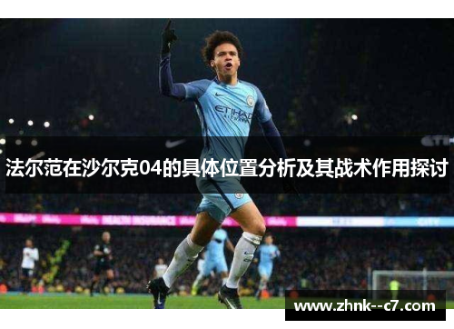 法尔范在沙尔克04的具体位置分析及其战术作用探讨 法尔范在沙尔克04的具体位置分析及其战术作用探讨