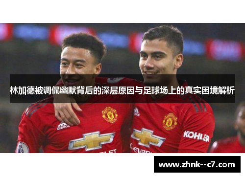 林加德被调侃幽默背后的深层原因与足球场上的真实困境解析