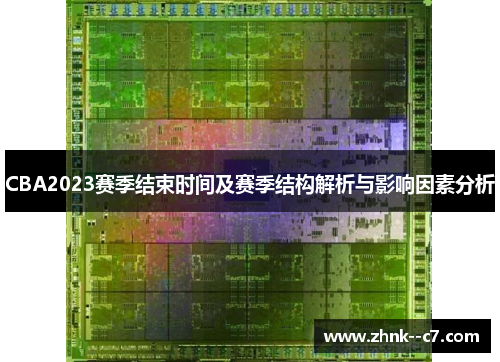 CBA2023赛季结束时间及赛季结构解析与影响因素分析 CBA2023赛季结束时间及赛季结构解析与影响因素分析