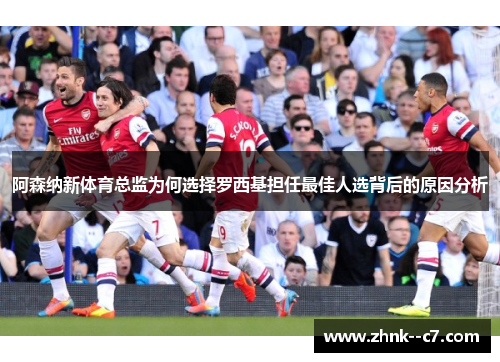 阿森纳新体育总监为何选择罗西基担任最佳人选背后的原因分析
