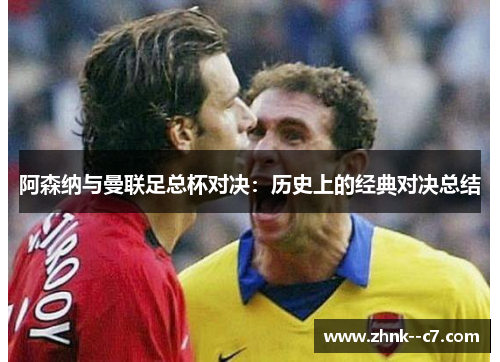 阿森纳与曼联足总杯对决:历史上的经典对决总结 阿森纳与曼联足总杯对决:历史上的经典对决总结