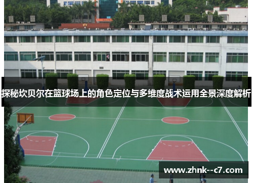 探秘坎贝尔在篮球场上的角色定位与多维度战术运用全景深度解析