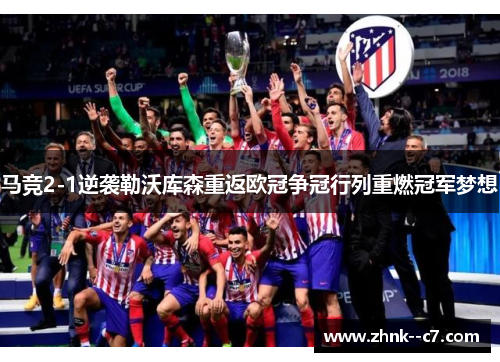 马竞2-1逆袭勒沃库森重返欧冠争冠行列重燃冠军梦想 马竞2-1逆袭勒沃库森重返欧冠争冠行列重燃冠军梦想
