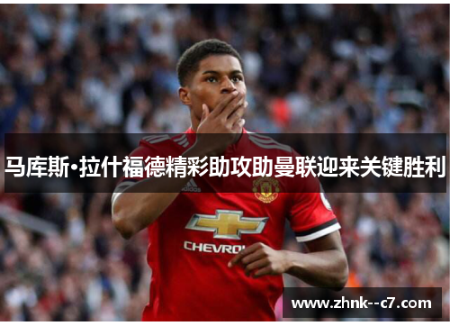 马库斯·拉什福德精彩助攻助曼联迎来关键胜利 马库斯·拉什福德精彩助攻助曼联迎来关键胜利