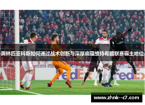 奥林匹亚科斯如何通过战术创新与深厚底蕴维持希腊联赛霸主地位