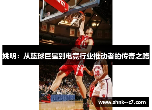 姚明：从篮球巨星到电竞行业推动者的传奇之路
