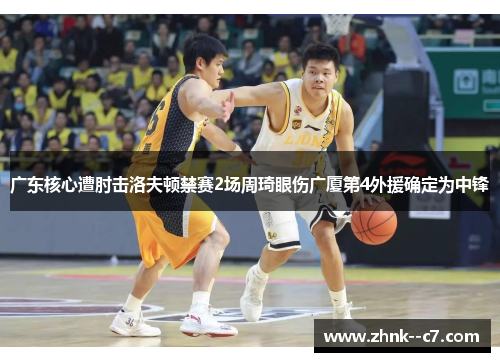 广东核心遭肘击洛夫顿禁赛2场周琦眼伤广厦第4外援确定为中锋