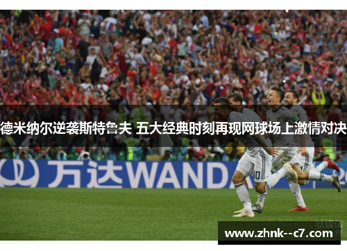 德米纳尔逆袭斯特鲁夫 五大经典时刻再现网球场上激情对决