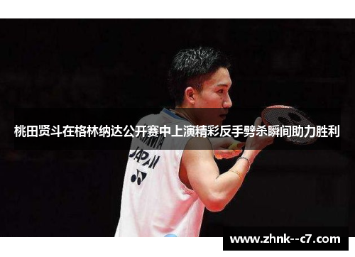 桃田贤斗在格林纳达公开赛中上演精彩反手劈杀瞬间助力胜利
