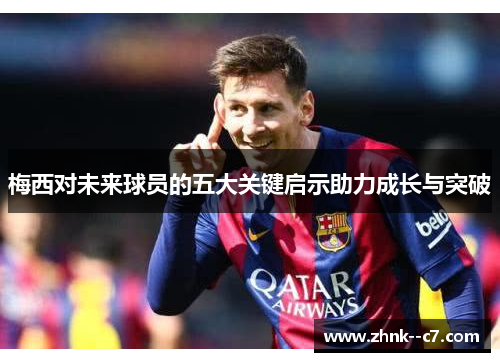 梅西对未来球员的五大关键启示助力成长与突破