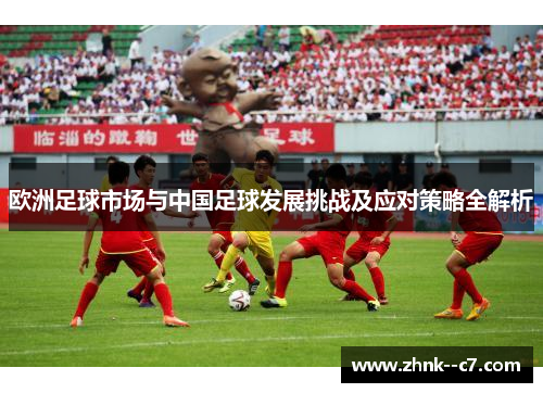 欧洲足球市场与中国足球发展挑战及应对策略全解析