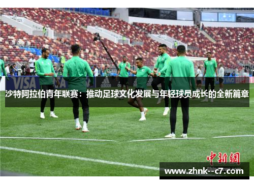 沙特阿拉伯青年联赛：推动足球文化发展与年轻球员成长的全新篇章