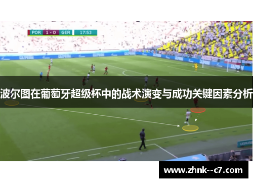 波尔图在葡萄牙超级杯中的战术演变与成功关键因素分析 波尔图在葡萄牙超级杯中的战术演变与成功关键因素分析