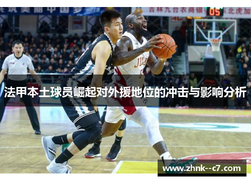 法甲本土球员崛起对外援地位的冲击与影响分析 法甲本土球员崛起对外援地位的冲击与影响分析