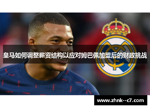 皇马如何调整薪资结构以应对姆巴佩加盟后的财政挑战
