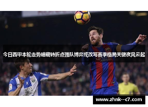 今日西甲本轮走势暗藏转折点强队博弈或改写赛季格局关键夜风云起 今日西甲本轮走势暗藏转折点强队博弈或改写赛季格局关键夜风云起