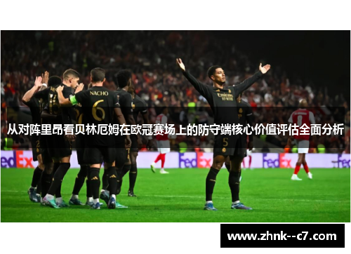 从对阵里昂看贝林厄姆在欧冠赛场上的防守端核心价值评估全面分析 从对阵里昂看贝林厄姆在欧冠赛场上的防守端核心价值评估全面分析