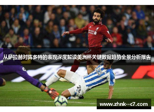从萨拉赫对阵多特的表现深度解读美洲杯关键数据趋势全景分析报告 从萨拉赫对阵多特的表现深度解读美洲杯关键数据趋势全景分析报告