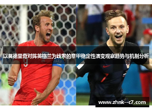 以莫德里奇对阵英格兰为线索的意甲稳定性演变观察趋势与机制分析 以莫德里奇对阵英格兰为线索的意甲稳定性演变观察趋势与机制分析
