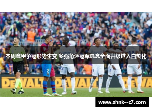 本周意甲争冠形势生变 多强角逐冠军悬念全面升级进入白热化 本周意甲争冠形势生变 多强角逐冠军悬念全面升级进入白热化