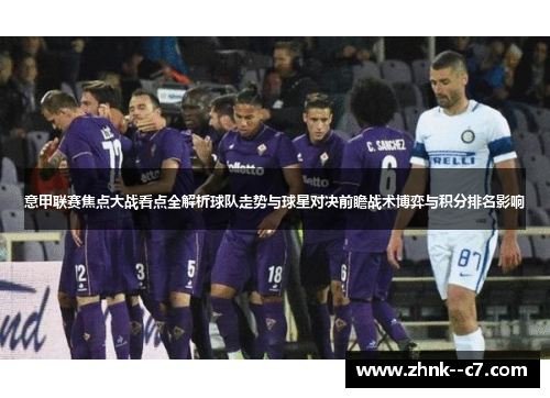 意甲联赛焦点大战看点全解析球队走势与球星对决前瞻战术博弈与积分排名影响 意甲联赛焦点大战看点全解析球队走势与球星对决前瞻战术博弈与积分排名影响