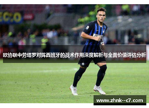 欧协联中劳塔罗对阵西班牙的战术作用深度解析与全面价值评估分析