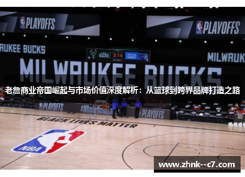 老詹商业帝国崛起与市场价值深度解析:从篮球到跨界品牌打造之路 老詹商业帝国崛起与市场价值深度解析:从篮球到跨界品牌打造之路