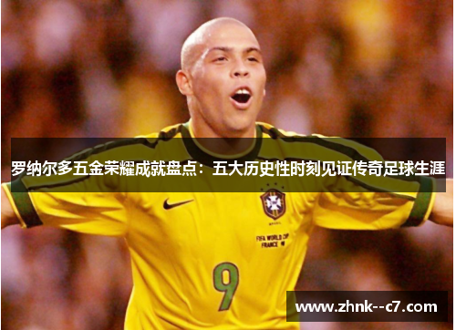 罗纳尔多五金荣耀成就盘点:五大历史性时刻见证传奇足球生涯 罗纳尔多五金荣耀成就盘点:五大历史性时刻见证传奇足球生涯