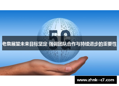 老詹展望未来目标坚定 强调团队合作与持续进步的重要性