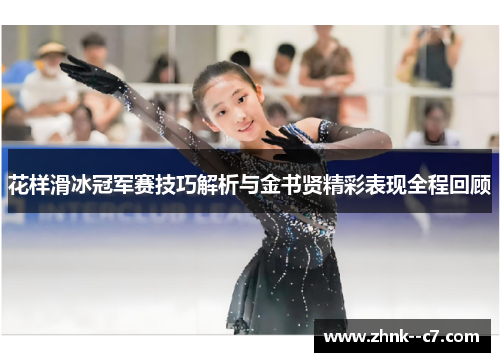 花样滑冰冠军赛技巧解析与金书贤精彩表现全程回顾 花样滑冰冠军赛技巧解析与金书贤精彩表现全程回顾