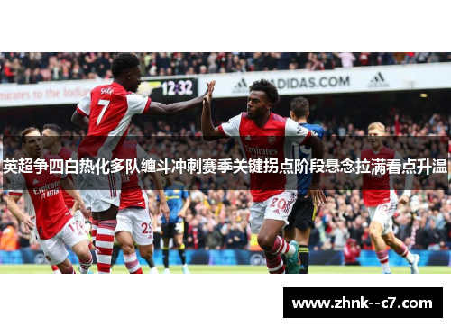 英超争四白热化多队缠斗冲刺赛季关键拐点阶段悬念拉满看点升温 英超争四白热化多队缠斗冲刺赛季关键拐点阶段悬念拉满看点升温