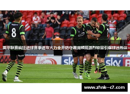 英甲联赛疯狂进球赛季进攻火力全开防守漏洞频现激烈较量引爆球迷热议