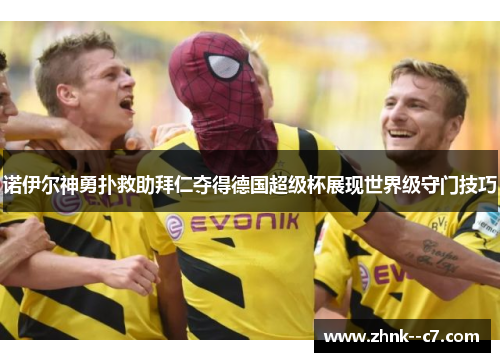 诺伊尔神勇扑救助拜仁夺得德国超级杯展现世界级守门技巧