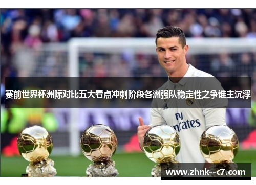赛前世界杯洲际对比五大看点冲刺阶段各洲强队稳定性之争谁主沉浮 赛前世界杯洲际对比五大看点冲刺阶段各洲强队稳定性之争谁主沉浮