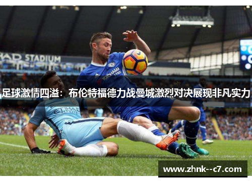 足球激情四溢：布伦特福德力战曼城激烈对决展现非凡实力