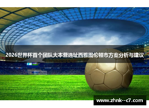 2026世界杯首个团队大本营选址西雅图伦顿市方案分析与建议 2026世界杯首个团队大本营选址西雅图伦顿市方案分析与建议