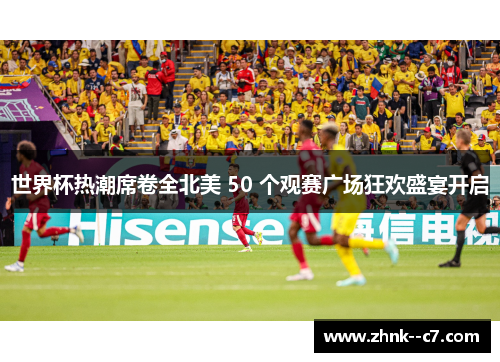 世界杯热潮席卷全北美 50 个观赛广场狂欢盛宴开启