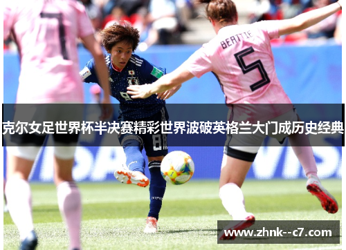 克尔女足世界杯半决赛精彩世界波破英格兰大门成历史经典 克尔女足世界杯半决赛精彩世界波破英格兰大门成历史经典