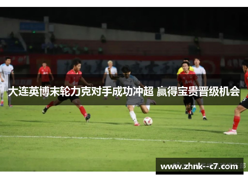 大连英博末轮力克对手成功冲超 赢得宝贵晋级机会 大连英博末轮力克对手成功冲超 赢得宝贵晋级机会