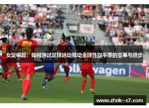女足崛起：如何通过足球运动推动全球性别平等的变革与进步