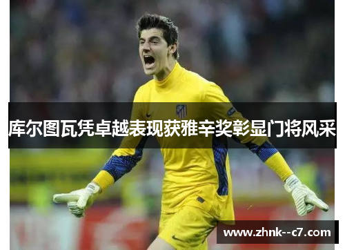 库尔图瓦凭卓越表现获雅辛奖彰显门将风采