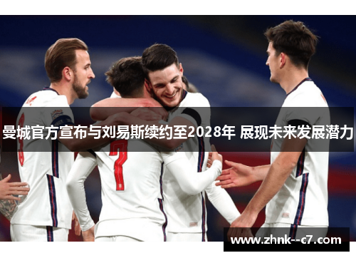 曼城官方宣布与刘易斯续约至2028年 展现未来发展潜力