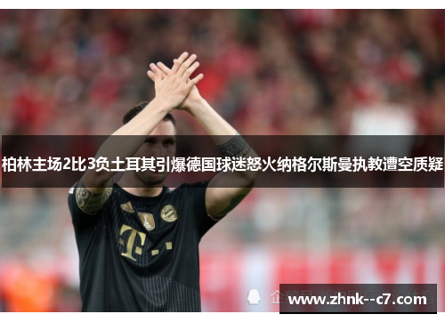 柏林主场2比3负土耳其引爆德国球迷怒火纳格尔斯曼执教遭空质疑